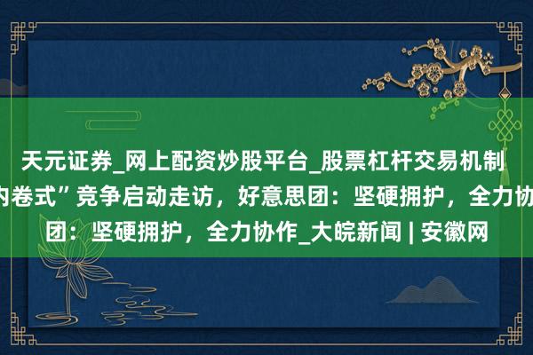 天元证券_网上配资炒股平台_股票杠杆交易机制 国度将对外卖行业“内卷式”竞争启动走访，好意思团：坚硬拥护，全力协作_大皖新闻 | 安徽网