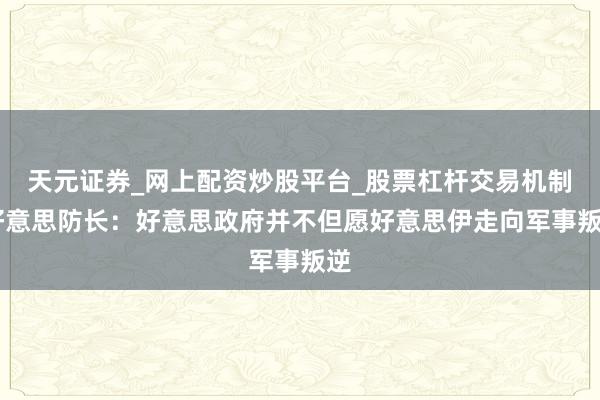 天元证券_网上配资炒股平台_股票杠杆交易机制 好意思防长：好意思政府并不但愿好意思伊走向军事叛逆