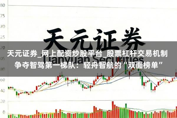 天元证券_网上配资炒股平台_股票杠杆交易机制 争夺智驾第一梯队：轻舟智航的“双面榜单”